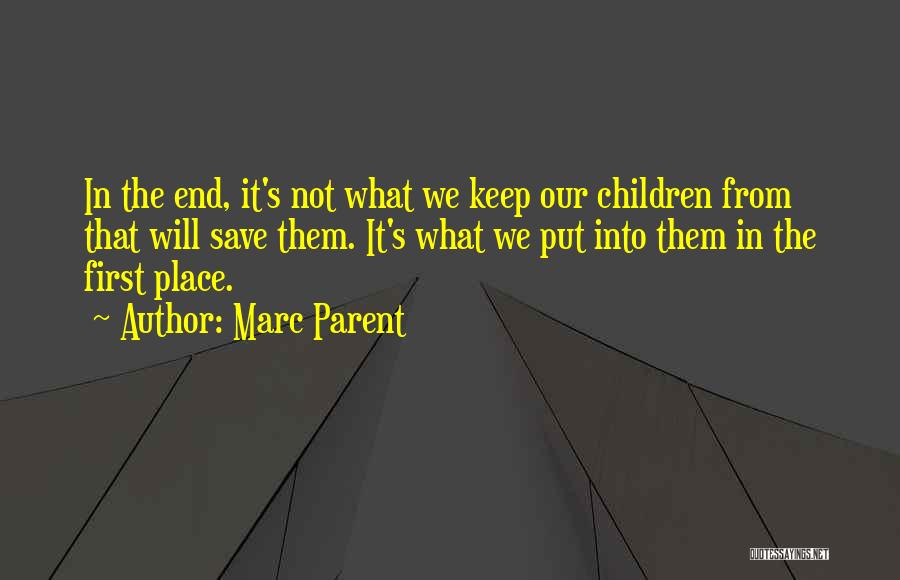 Marc Parent Quotes: In The End, It's Not What We Keep Our Children From That Will Save Them. It's What We Put Into
