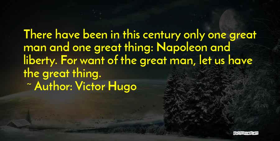 Victor Hugo Quotes: There Have Been In This Century Only One Great Man And One Great Thing: Napoleon And Liberty. For Want Of