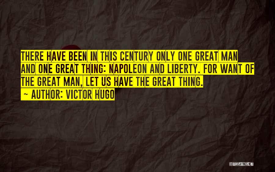 Victor Hugo Quotes: There Have Been In This Century Only One Great Man And One Great Thing: Napoleon And Liberty. For Want Of