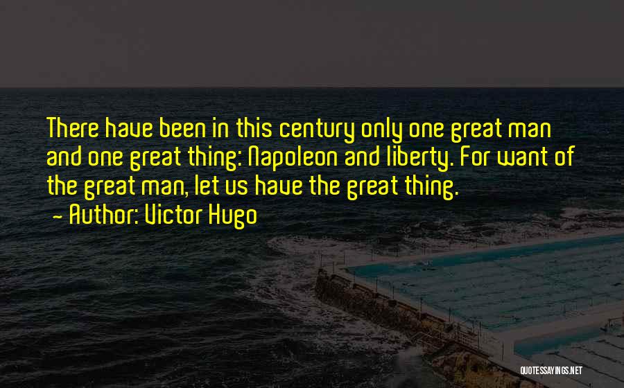 Victor Hugo Quotes: There Have Been In This Century Only One Great Man And One Great Thing: Napoleon And Liberty. For Want Of