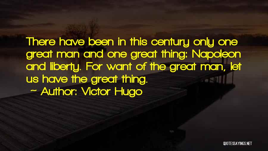 Victor Hugo Quotes: There Have Been In This Century Only One Great Man And One Great Thing: Napoleon And Liberty. For Want Of
