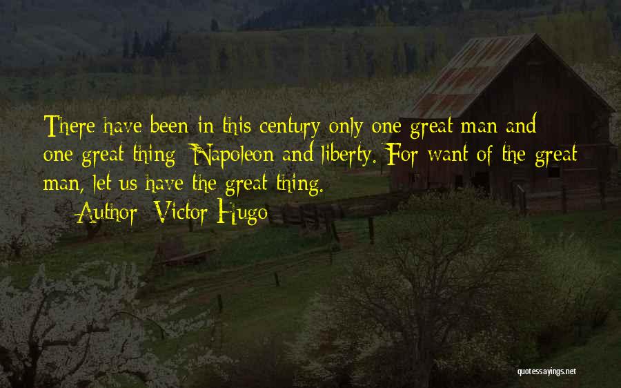 Victor Hugo Quotes: There Have Been In This Century Only One Great Man And One Great Thing: Napoleon And Liberty. For Want Of