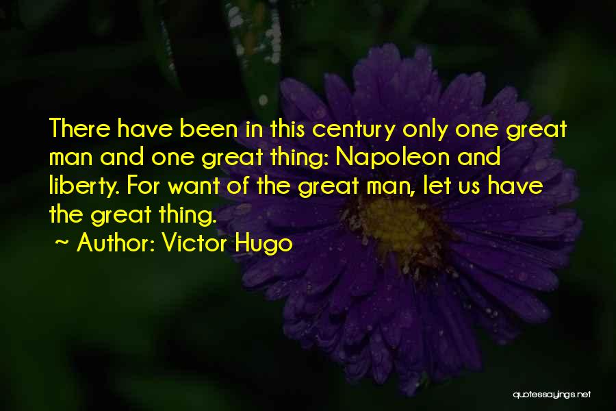 Victor Hugo Quotes: There Have Been In This Century Only One Great Man And One Great Thing: Napoleon And Liberty. For Want Of