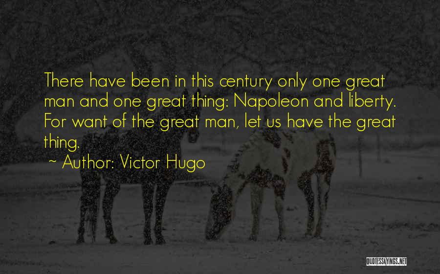 Victor Hugo Quotes: There Have Been In This Century Only One Great Man And One Great Thing: Napoleon And Liberty. For Want Of
