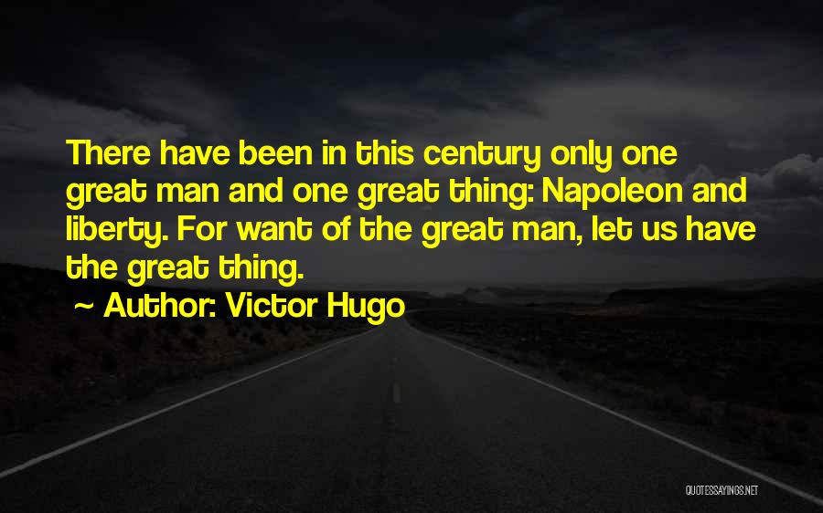 Victor Hugo Quotes: There Have Been In This Century Only One Great Man And One Great Thing: Napoleon And Liberty. For Want Of
