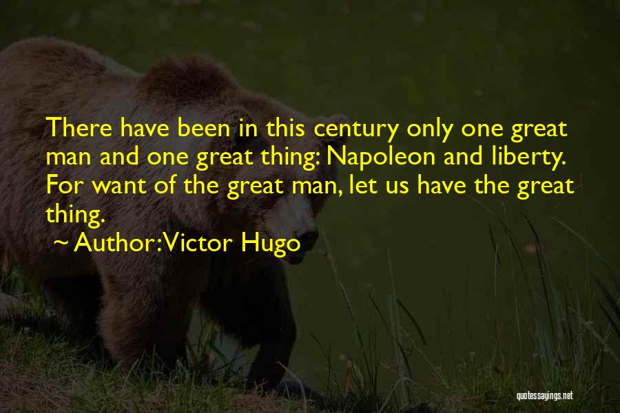 Victor Hugo Quotes: There Have Been In This Century Only One Great Man And One Great Thing: Napoleon And Liberty. For Want Of