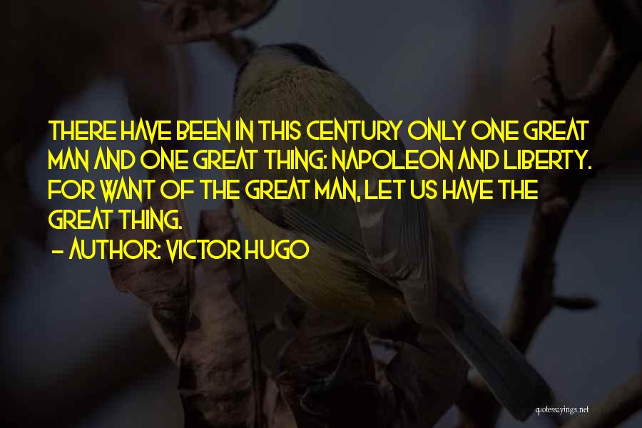 Victor Hugo Quotes: There Have Been In This Century Only One Great Man And One Great Thing: Napoleon And Liberty. For Want Of