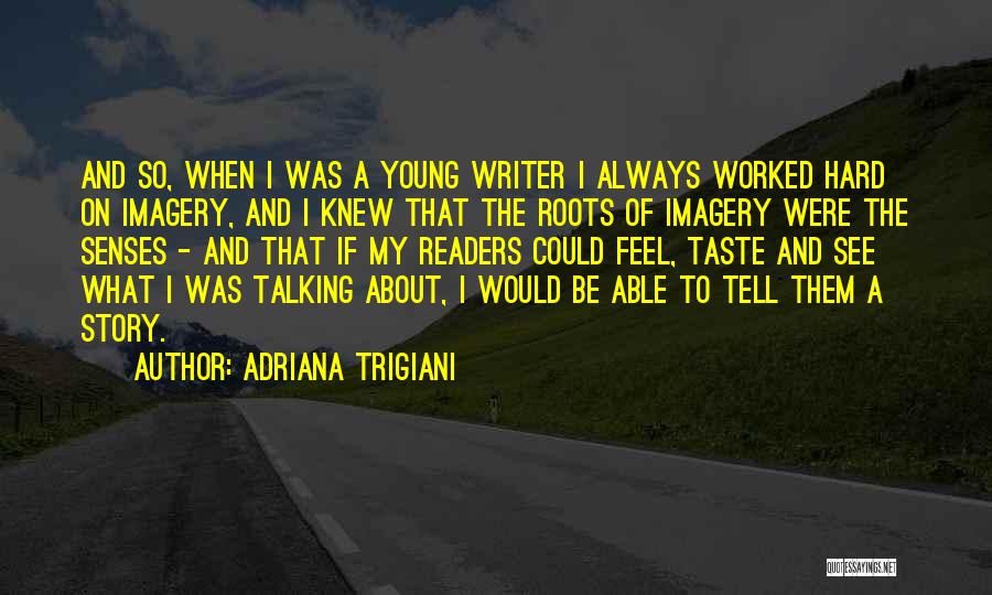 Adriana Trigiani Quotes: And So, When I Was A Young Writer I Always Worked Hard On Imagery, And I Knew That The Roots