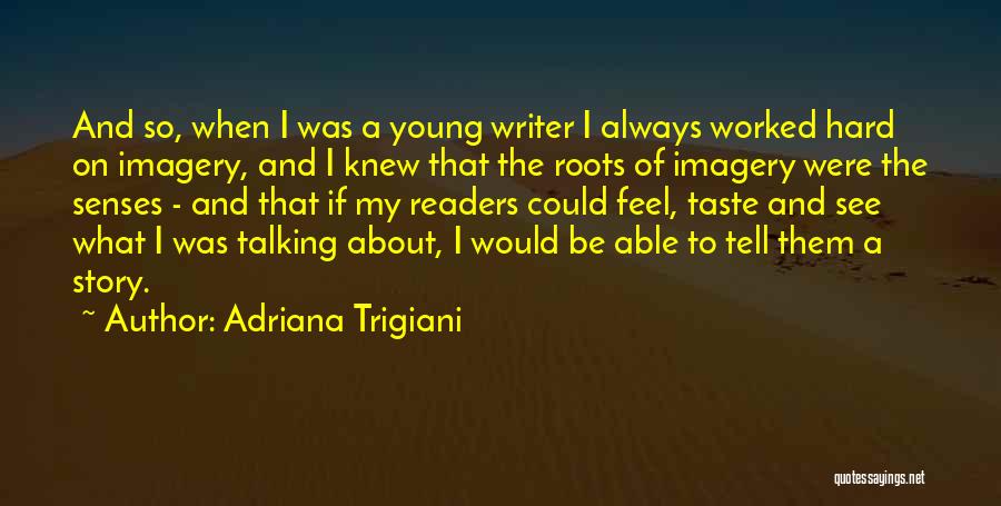 Adriana Trigiani Quotes: And So, When I Was A Young Writer I Always Worked Hard On Imagery, And I Knew That The Roots