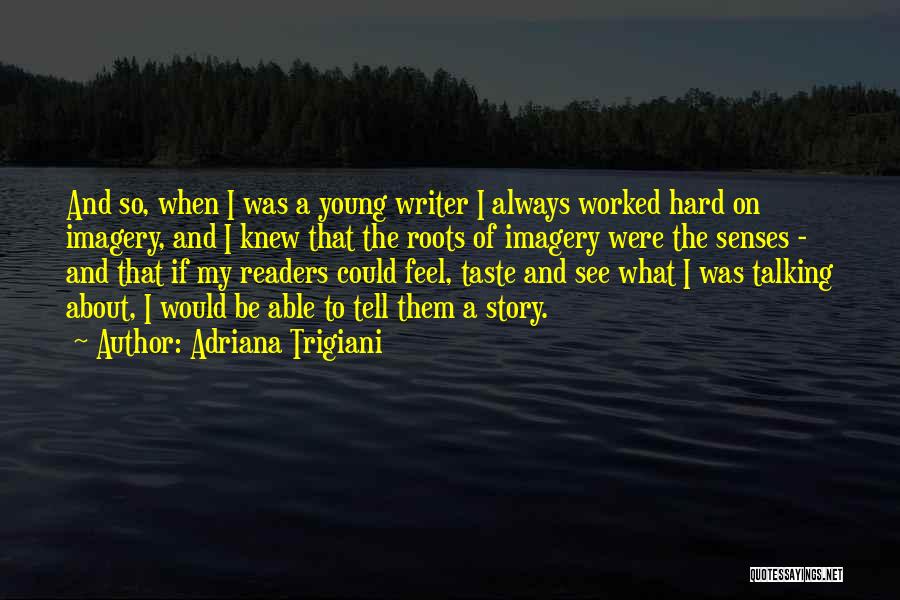 Adriana Trigiani Quotes: And So, When I Was A Young Writer I Always Worked Hard On Imagery, And I Knew That The Roots