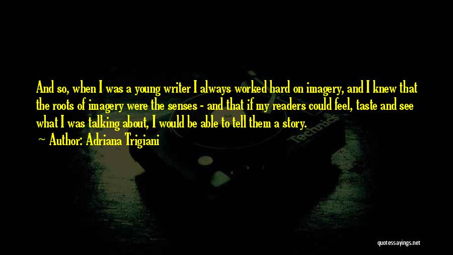 Adriana Trigiani Quotes: And So, When I Was A Young Writer I Always Worked Hard On Imagery, And I Knew That The Roots