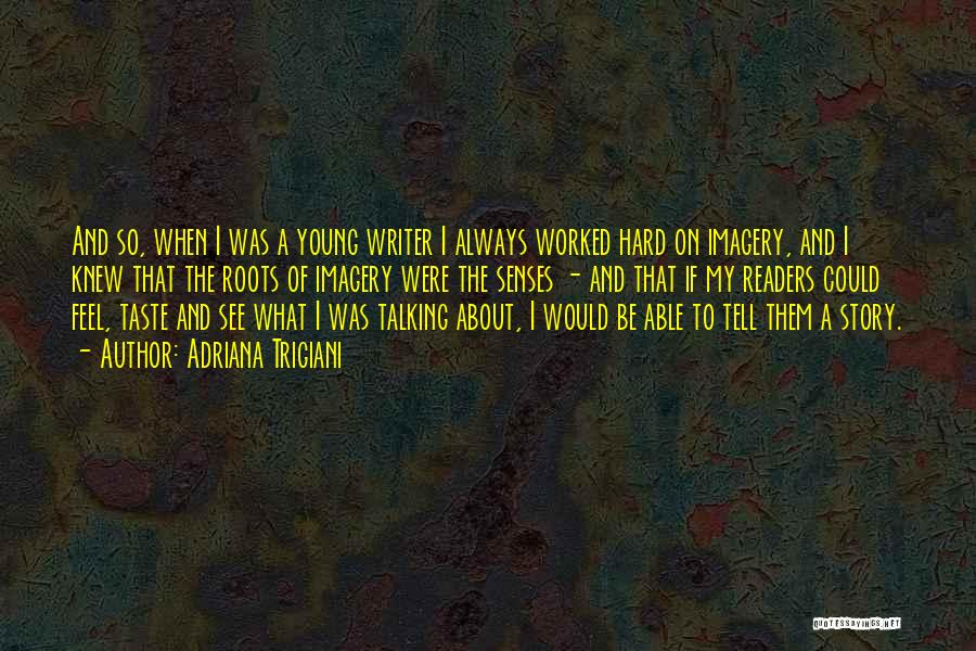 Adriana Trigiani Quotes: And So, When I Was A Young Writer I Always Worked Hard On Imagery, And I Knew That The Roots