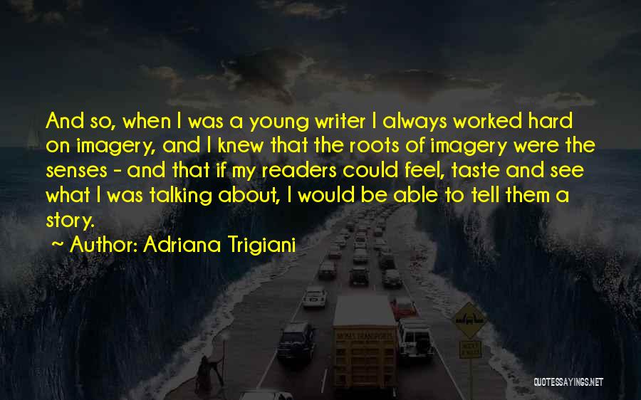 Adriana Trigiani Quotes: And So, When I Was A Young Writer I Always Worked Hard On Imagery, And I Knew That The Roots