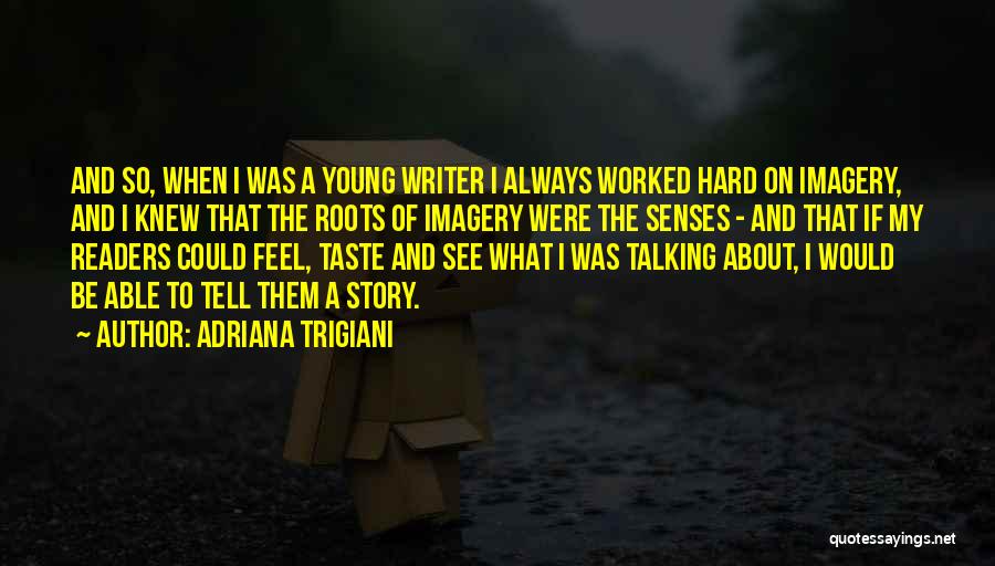 Adriana Trigiani Quotes: And So, When I Was A Young Writer I Always Worked Hard On Imagery, And I Knew That The Roots