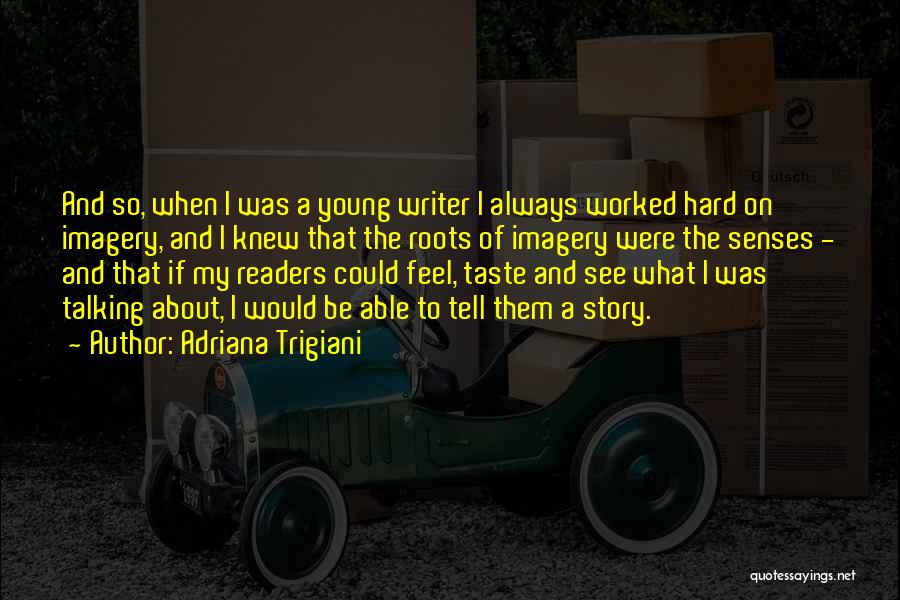Adriana Trigiani Quotes: And So, When I Was A Young Writer I Always Worked Hard On Imagery, And I Knew That The Roots