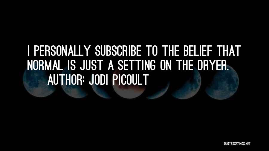Jodi Picoult Quotes: I Personally Subscribe To The Belief That Normal Is Just A Setting On The Dryer.