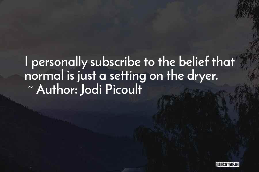 Jodi Picoult Quotes: I Personally Subscribe To The Belief That Normal Is Just A Setting On The Dryer.