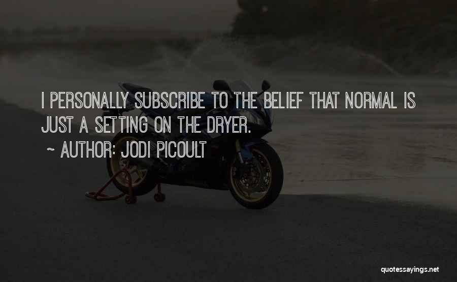 Jodi Picoult Quotes: I Personally Subscribe To The Belief That Normal Is Just A Setting On The Dryer.