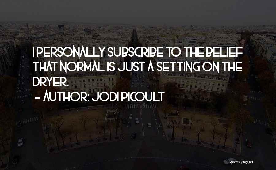Jodi Picoult Quotes: I Personally Subscribe To The Belief That Normal Is Just A Setting On The Dryer.
