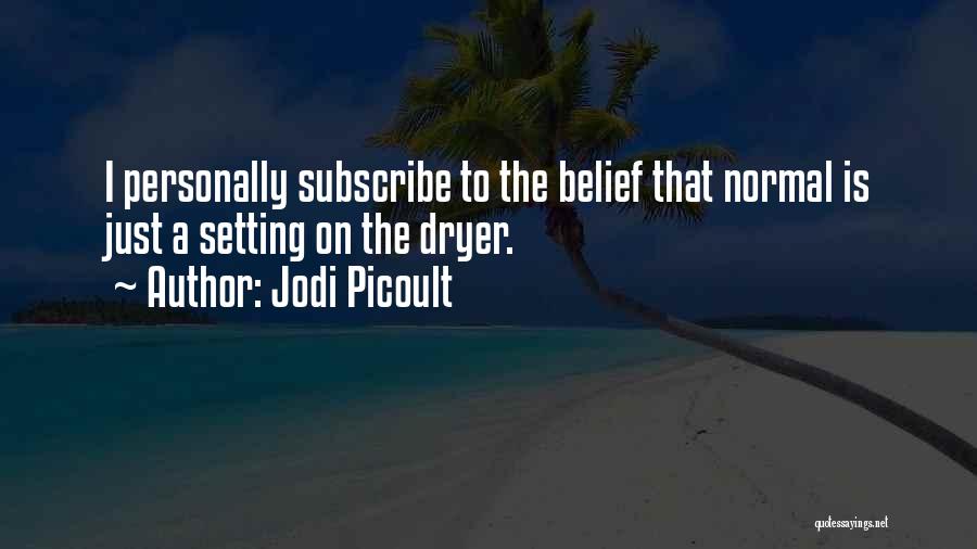 Jodi Picoult Quotes: I Personally Subscribe To The Belief That Normal Is Just A Setting On The Dryer.