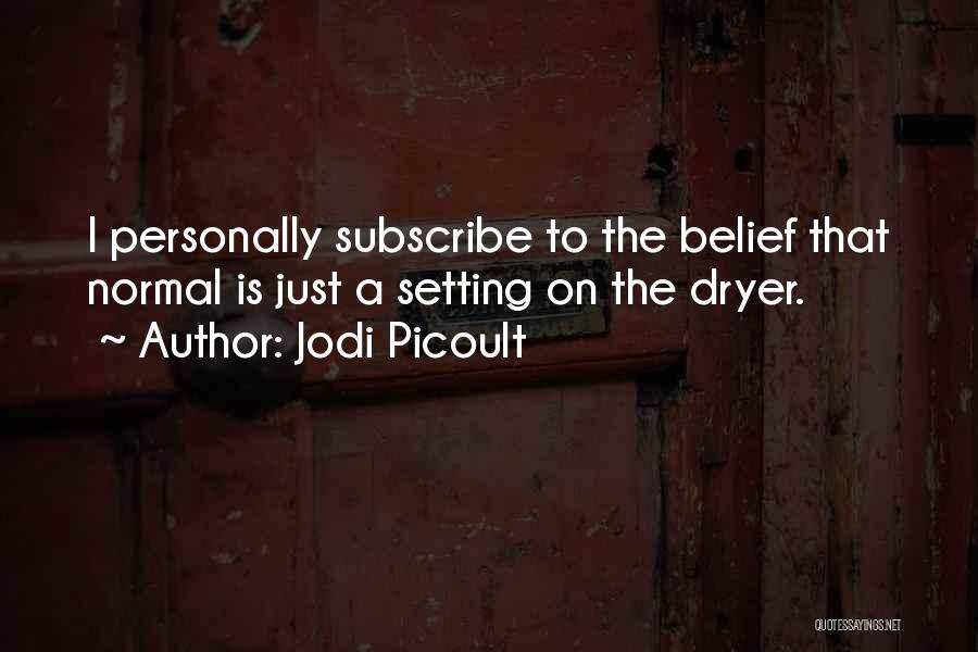 Jodi Picoult Quotes: I Personally Subscribe To The Belief That Normal Is Just A Setting On The Dryer.
