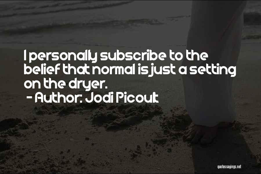 Jodi Picoult Quotes: I Personally Subscribe To The Belief That Normal Is Just A Setting On The Dryer.
