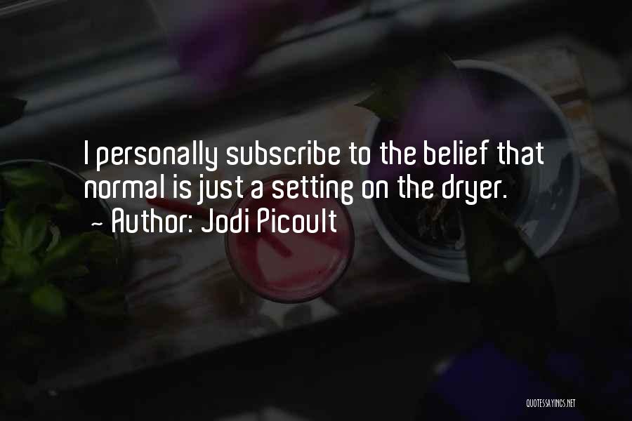 Jodi Picoult Quotes: I Personally Subscribe To The Belief That Normal Is Just A Setting On The Dryer.
