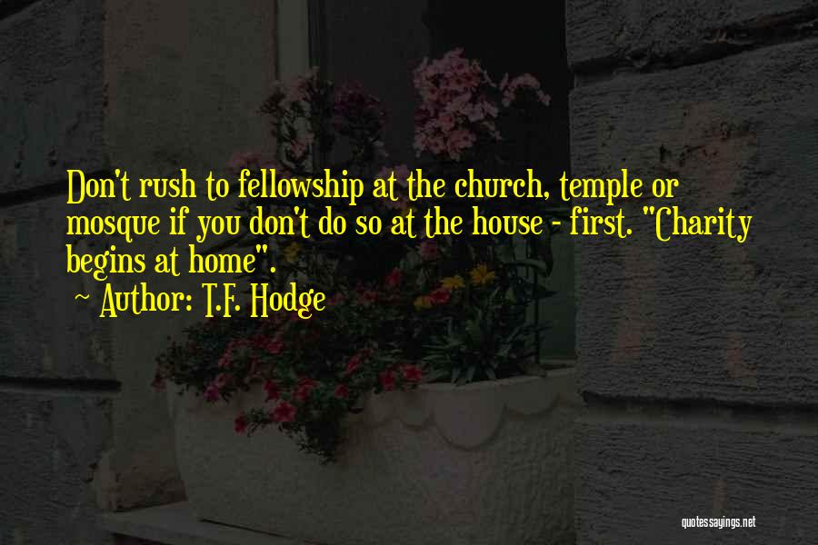 T.F. Hodge Quotes: Don't Rush To Fellowship At The Church, Temple Or Mosque If You Don't Do So At The House - First.