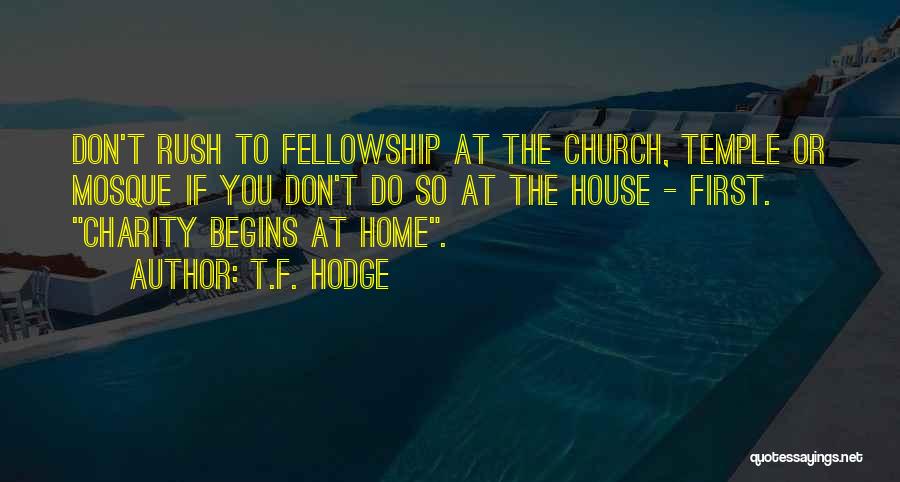 T.F. Hodge Quotes: Don't Rush To Fellowship At The Church, Temple Or Mosque If You Don't Do So At The House - First.