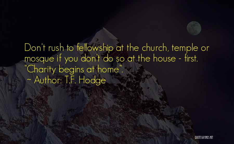 T.F. Hodge Quotes: Don't Rush To Fellowship At The Church, Temple Or Mosque If You Don't Do So At The House - First.