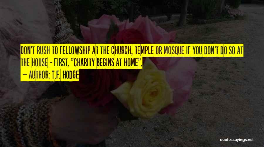 T.F. Hodge Quotes: Don't Rush To Fellowship At The Church, Temple Or Mosque If You Don't Do So At The House - First.