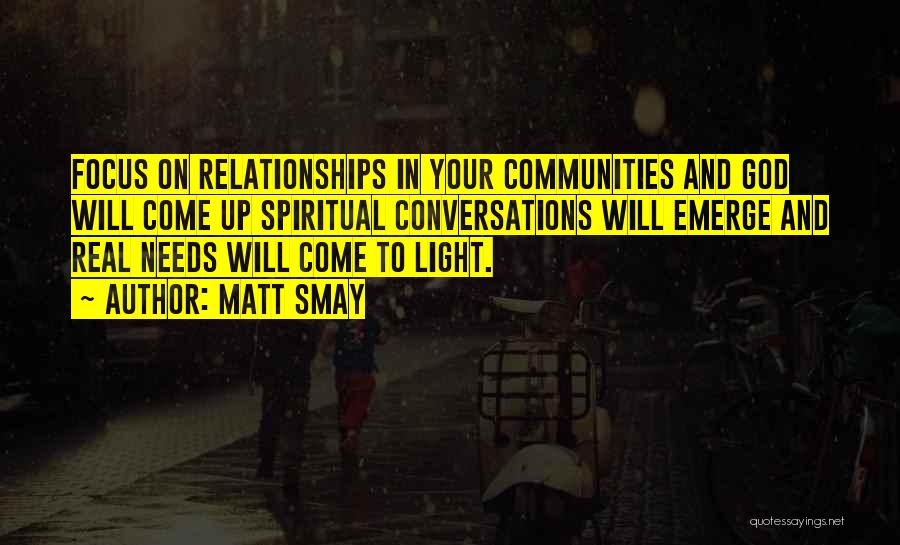 Matt Smay Quotes: Focus On Relationships In Your Communities And God Will Come Up Spiritual Conversations Will Emerge And Real Needs Will Come