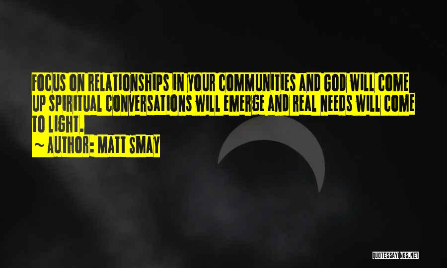 Matt Smay Quotes: Focus On Relationships In Your Communities And God Will Come Up Spiritual Conversations Will Emerge And Real Needs Will Come