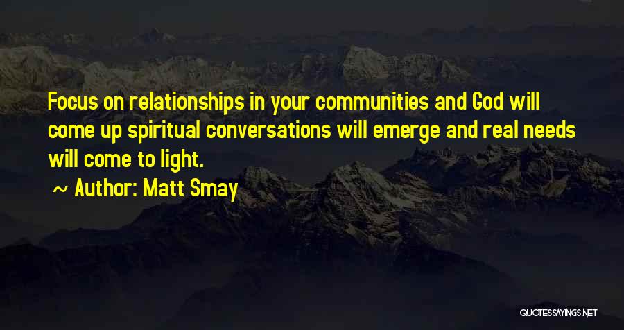 Matt Smay Quotes: Focus On Relationships In Your Communities And God Will Come Up Spiritual Conversations Will Emerge And Real Needs Will Come