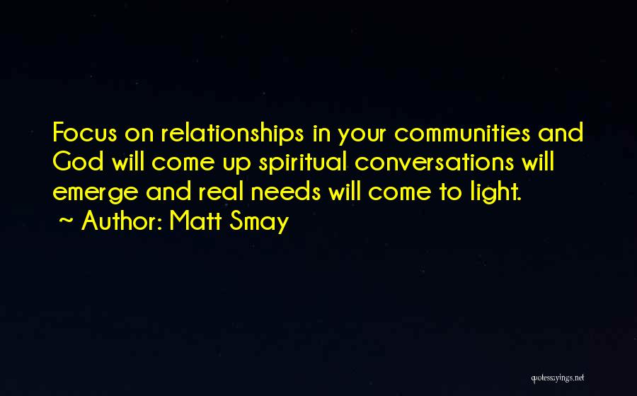 Matt Smay Quotes: Focus On Relationships In Your Communities And God Will Come Up Spiritual Conversations Will Emerge And Real Needs Will Come