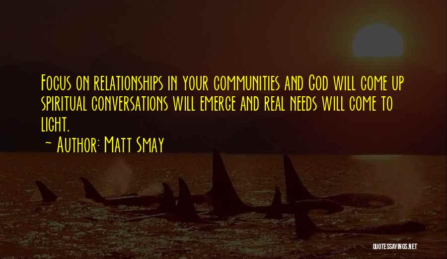 Matt Smay Quotes: Focus On Relationships In Your Communities And God Will Come Up Spiritual Conversations Will Emerge And Real Needs Will Come