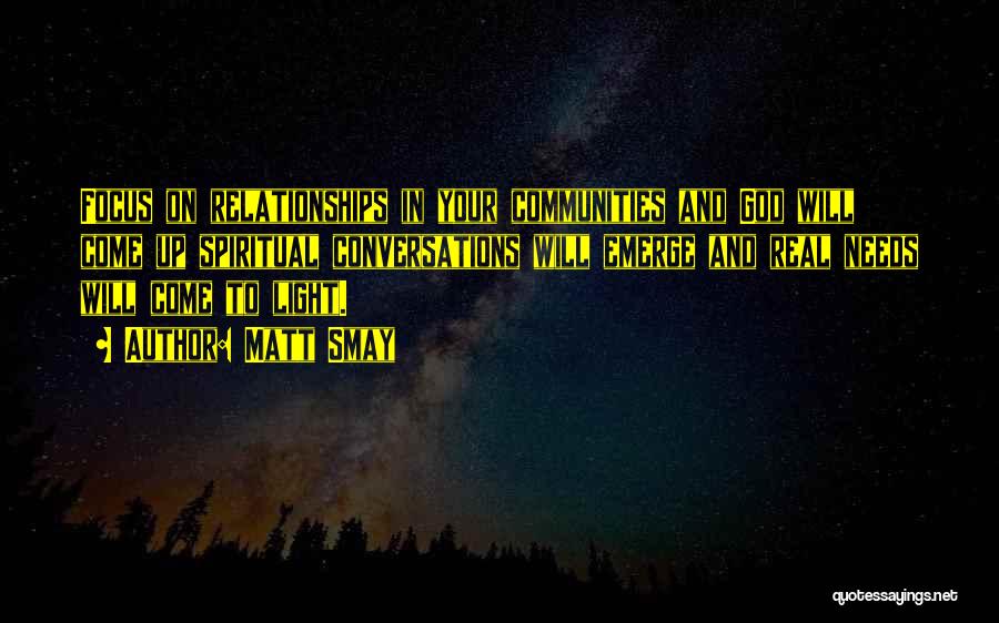 Matt Smay Quotes: Focus On Relationships In Your Communities And God Will Come Up Spiritual Conversations Will Emerge And Real Needs Will Come