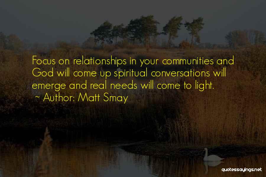 Matt Smay Quotes: Focus On Relationships In Your Communities And God Will Come Up Spiritual Conversations Will Emerge And Real Needs Will Come