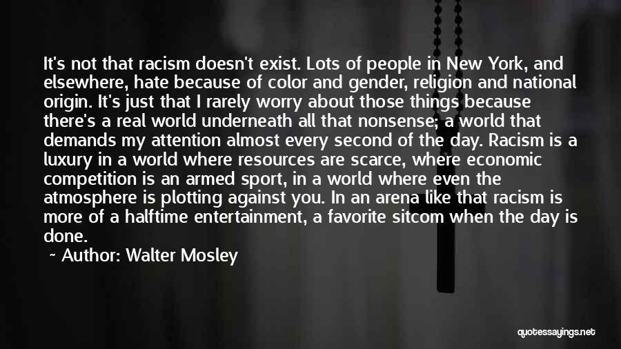 Walter Mosley Quotes: It's Not That Racism Doesn't Exist. Lots Of People In New York, And Elsewhere, Hate Because Of Color And Gender,