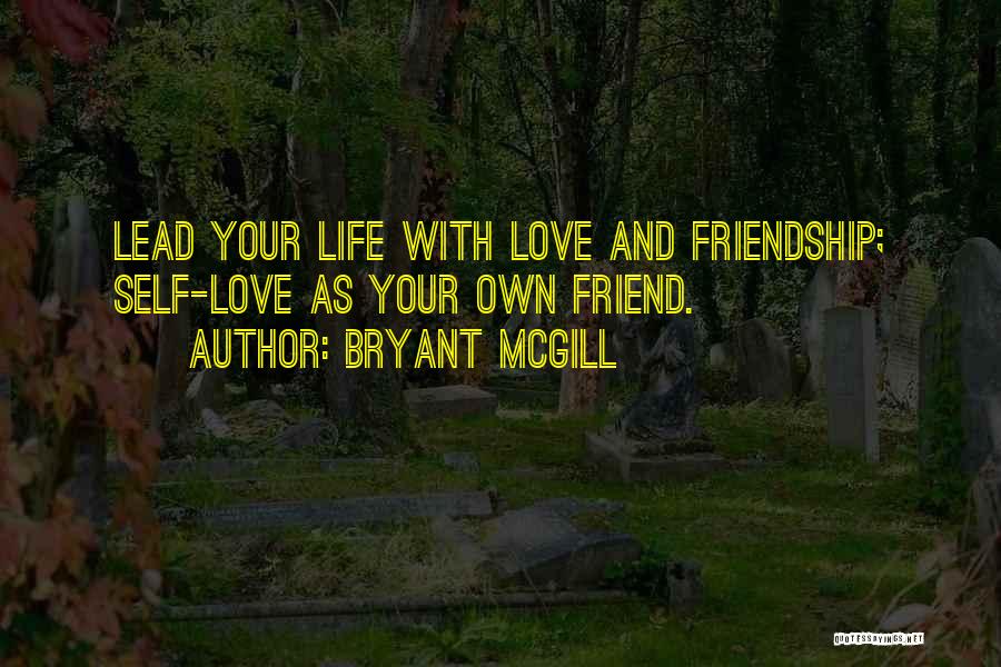 Bryant McGill Quotes: Lead Your Life With Love And Friendship; Self-love As Your Own Friend.