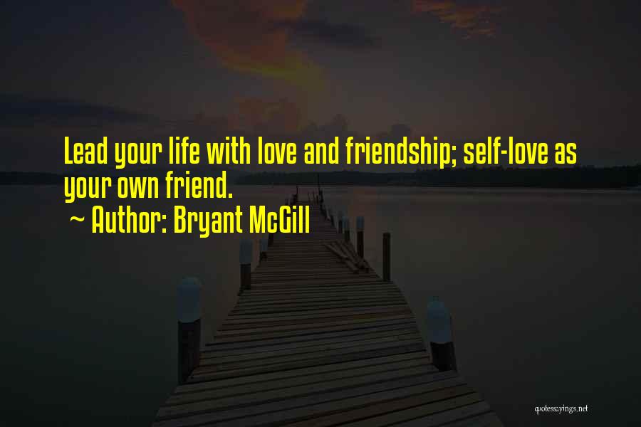 Bryant McGill Quotes: Lead Your Life With Love And Friendship; Self-love As Your Own Friend.