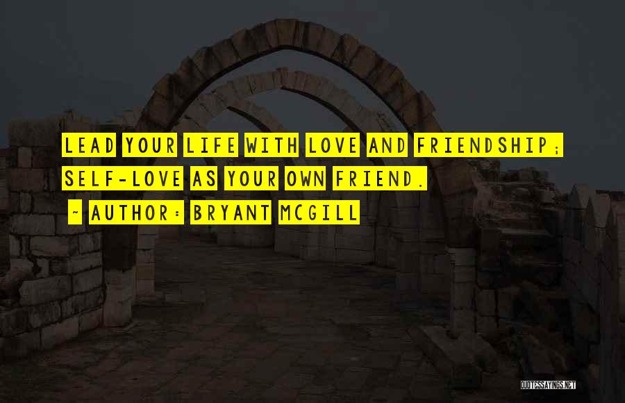 Bryant McGill Quotes: Lead Your Life With Love And Friendship; Self-love As Your Own Friend.