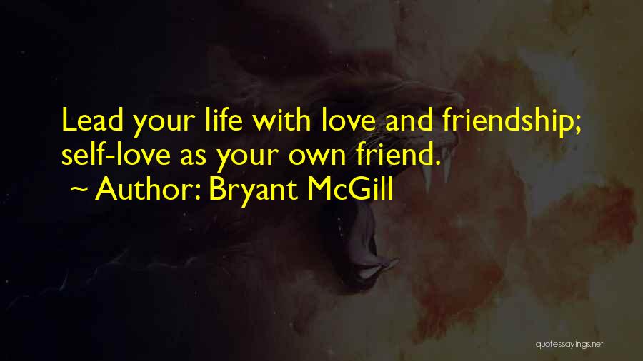 Bryant McGill Quotes: Lead Your Life With Love And Friendship; Self-love As Your Own Friend.