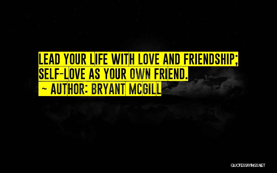 Bryant McGill Quotes: Lead Your Life With Love And Friendship; Self-love As Your Own Friend.