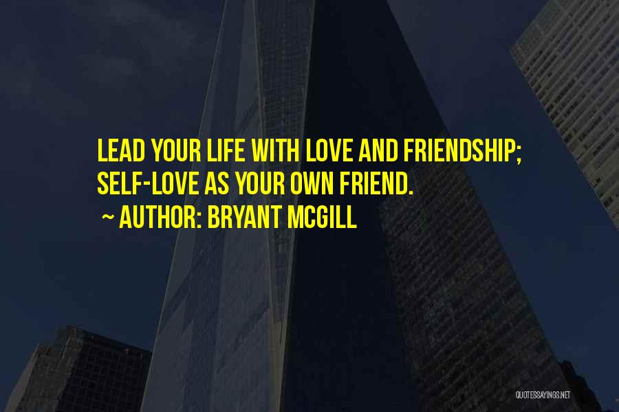 Bryant McGill Quotes: Lead Your Life With Love And Friendship; Self-love As Your Own Friend.