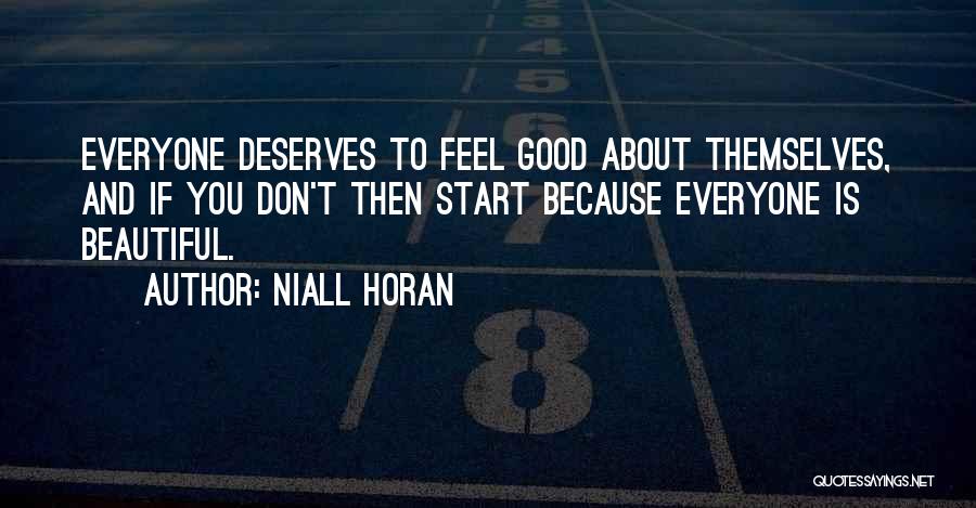 Niall Horan Quotes: Everyone Deserves To Feel Good About Themselves, And If You Don't Then Start Because Everyone Is Beautiful.