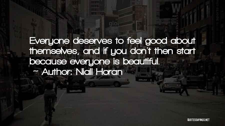 Niall Horan Quotes: Everyone Deserves To Feel Good About Themselves, And If You Don't Then Start Because Everyone Is Beautiful.