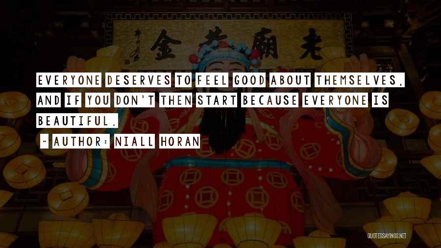 Niall Horan Quotes: Everyone Deserves To Feel Good About Themselves, And If You Don't Then Start Because Everyone Is Beautiful.