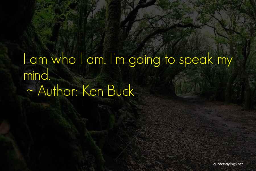 Ken Buck Quotes: I Am Who I Am. I'm Going To Speak My Mind.