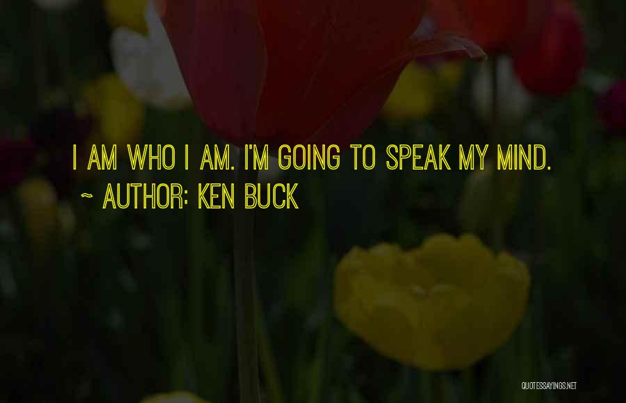 Ken Buck Quotes: I Am Who I Am. I'm Going To Speak My Mind.